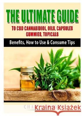 The Ultimate Guide to CBD Cannabidiol, Oils, Capsules, Gummies, Topicals: Benefits, How to Use & Consume Tips Chad Larson 9781794891982 Abbott Properties - książka
