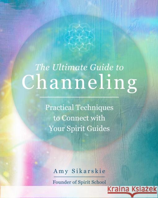 The Ultimate Guide to Channeling: Practical Techniques to Connect with Your Spirit Guides Sikarskie, Amy 9780760371770 Fair Winds Press (MA) - książka