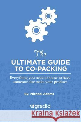 The Ultimate Guide to Co-Packing: Navigating Your Way Through Finding & Working with a Co-Packer Michael Adams 9781537182285 Createspace Independent Publishing Platform - książka