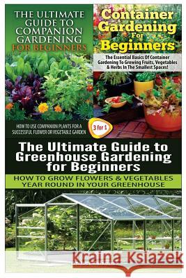 The Ultimate Guide to Companion Gardening for Beginners & Container Gardening for Beginners & the Ultimate Guide to Greenhouse Gardening for Beginners Lindsey Pylarinos 9781507747803 Createspace - książka