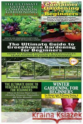 The Ultimate Guide to Companion Gardening for Beginners & Container Gardening for Beginners & the Ultimate Guide to Greenhouse Gardening for Beginners Lindsey Pylarinos 9781507762592 Createspace - książka