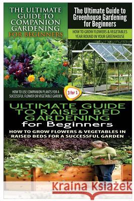 The Ultimate Guide to Companion Gardening for Beginners & the Ultimate Guide to Greenhouse Gardening for Beginners & the Ultimate Guide to Raised Bed Lindsey Pylarinos 9781507747940 Createspace - książka