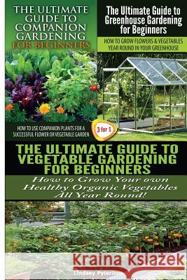 The Ultimate Guide to Companion Gardening for Beginners & the Ultimate Guide to Greenhouse Gardening for Beginners & the Ultimate Guide to Vegetable G Lindsey Pylarinos 9781507747599 Createspace - książka