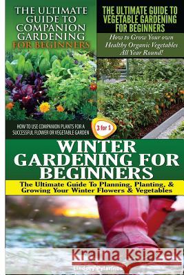 The Ultimate Guide to Companion Gardening for Beginners & The Ultimate Guide to Vegetable Gardening for Beginners & Winter Gardening for Beginners Pylarinos, Lindsey 9781507710685 Createspace - książka