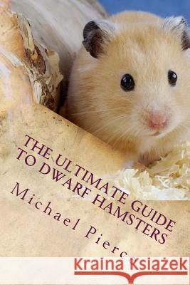 The Ultimate Guide to Dwarf Hamsters: Secrets To Raising A Healthy Happy Pet Pierce, Michael 9781539990154 Createspace Independent Publishing Platform - książka