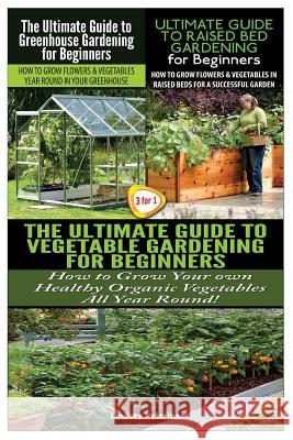 The Ultimate Guide to Greenhouse Gardening for Beginners & the Ultimate Guide to Raised Bed Gardening for Beginners & the Ultimate Guide to Vegetable Lindsey Pylarinos 9781507747704 Createspace - książka