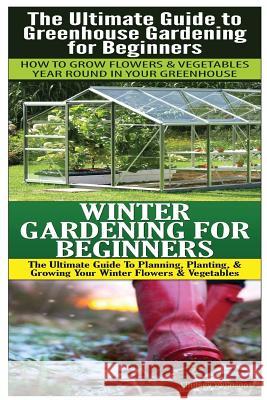 The Ultimate Guide to Greenhouse Gardening for Beginners & Winter Gardening For Beginners Pylarinos, Lindsey 9781503048034 Createspace - książka