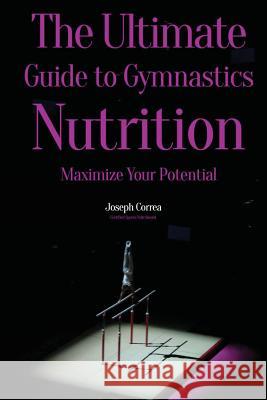 The Ultimate Guide to Gymnastics Nutrition: Maximize Your Potential Correa (Certified Sports Nutritionist) 9781500129361 Createspace - książka