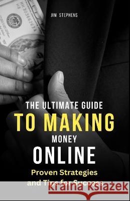 The Ultimate Guide to Making Money Online: Proven Strategies and Tips for Success (Large Print Edition) Jim Stephens   9781088209318 IngramSpark - książka