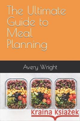 The Ultimate Guide to Meal Planning Avery Wright   9798386985288 Independently Published - książka