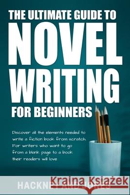 The Ultimate Guide to Novel Writing for Beginners: Discover all the elements needed to write a fiction book from scratch. For writers who want to go f Hackney And Jones 9781915216182 Hackney and Jones - książka