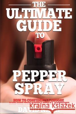 The Ultimate Guide to Pepper Spray: How to Confidently Choose and Use the Best Less Lethal Defense David Nash 9781980650539 Independently Published - książka