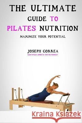 The Ultimate Guide to Pilates Nutrition: Maximize Your Potential Correa (Certified Sports Nutritionist) 9781500339074 Createspace - książka