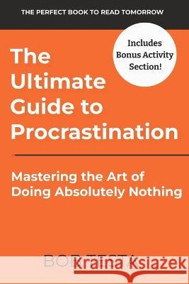 The Ultimate Guide to Procrastination: Mastering the Art of Doing Absolutly Nothing Bob Testa   9798388307071 Independently Published - książka