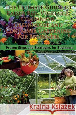 The Ultimate Guide to Raised Bed, Vegetable, Companion, Greenhouse and Container Gardening for Beginners: Proven Steps and Strategies for Beginners Lindsey Pylarinos 9781500910358 Createspace - książka