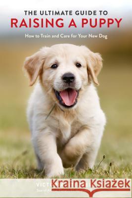 The Ultimate Guide to Raising a Puppy: How to Train and Care for Your New Dog Victoria Stilwell 9780399582455 Ten Speed Press - książka
