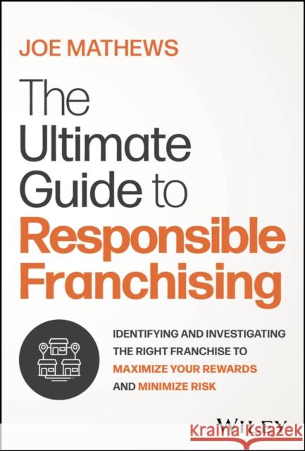 The Ultimate Guide to Responsible Franchising: Identifying and Investigating the Right Franchise to Maximize Your Rewards and Minimize Risk Joe Mathews 9781394243266 John Wiley & Sons Inc - książka