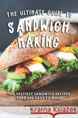 The Ultimate Guide to Sandwich Making: The Tastiest Sandwich Recipes That Are Easy to Make Valeria Ray 9781080685554 Independently Published - książka