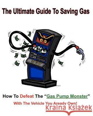 The Ultimate Guide to Saving Gas: How To Defeat The Gas Pump Monster! With The Vehicle You All Ready Own! Schultz, Pete C. 9781461121190 Createspace - książka