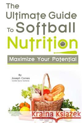 The Ultimate Guide to Softball Nutrition: Maximize Your Potential Correa (Certified Sports Nutritionist) 9781499711820 Createspace - książka