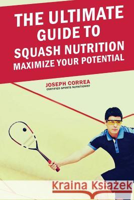 The Ultimate Guide to Squash Nutrition: Maximize Your Potential Correa (Certified Sports Nutritionist) 9781500208219 Createspace - książka