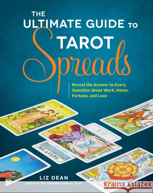 The Ultimate Guide to Tarot Spreads: Reveal the Answer to Every Question About Work, Home, Fortune, and Love Liz Dean 9781592337163 FAIR WINDS PRESS - książka