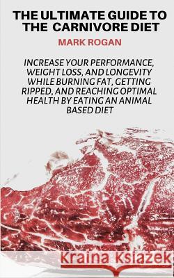 The Ultimate Guide To The Carnivore Diet: Increase Your Performance, Weight Loss, and Longevity While Burning Fat, Getting Ripped, And Reaching Optima Story Ninjas Mark Rogan 9781095821800 Independently Published - książka