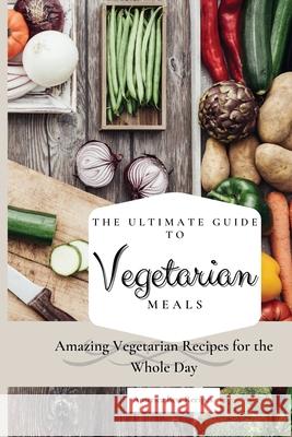 The Ultimate Guide to Vegetarian Meals: Amazing Vegetarian Recipes for the Whole Day America Best Recipes 9781802692785 America Best Recipes - książka