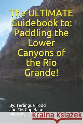 The ULTIMATE Guidebook to: Paddling the Lower Canyons of the Rio Grande! Terlingua Todd, T M Copeland, J P Peters 9781731281661 Independently Published - książka