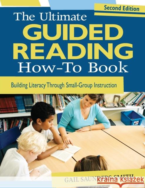 The Ultimate Guided Reading How-To Book: Building Literacy Through Small-Group Instruction Saunders-Smith, Gail S. 9781412970563 Corwin Press - książka