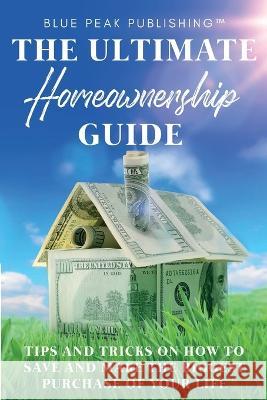 The Ultimate Homeownership Guide: Tips and Tricks on How to Save and Make the Biggest Purchase of Your Life Blue Peak Publishing   9780578288185 Blue Peak Publishing LLC - książka