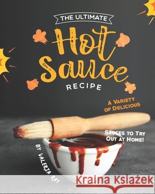The Ultimate Hot Sauce Recipe: A Variety of Delicious Sauces to Try Out at Home! Valeria Ray   9798648323575 Independently Published - książka