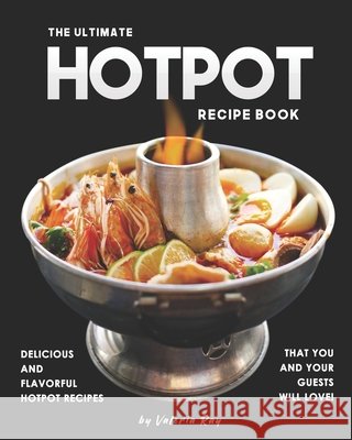 The Ultimate Hotpot Recipe Book: Delicious and Flavorful Hotpot Recipes That You and Your Guests Will Love! Ray, Valeria 9798651608751 Independently Published - książka