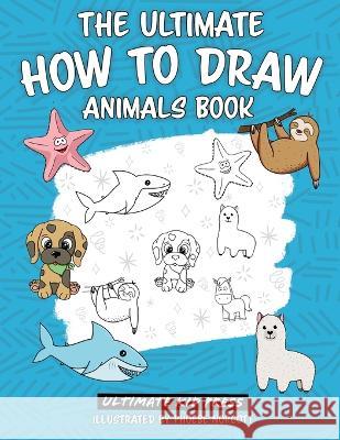 The Ultimate How to Draw Animals Book: Learn How to Draw 50 Cute Animals by Following Easy Step by Step Guides Ultimate Kid Press   9781734402780 Ultimate Kid Press - książka