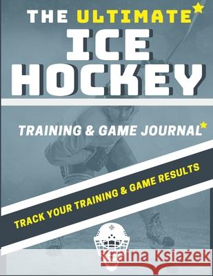 The Ultimate Ice Hockey Training and Game Journal: Record and Track Your Training Game and Season Performance: Perfect for Kids and Teen's: 8.5 x 11-inch x 80 Pages The Life Graduate Publishing Group 9781922453365 Life Graduate Publishing Group - książka