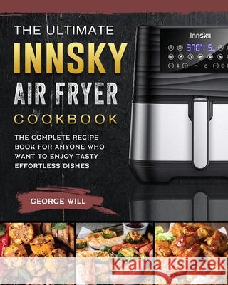 The Ultimate Innsky Air Fryer Cookbook: The Complete Recipe Book for Anyone Who Want to Enjoy Tasty Effortless Dishes George Will 9781803200163 George Will - książka