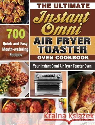 The Ultimate Instant Omni Air Fryer Toaster Oven Cookbook: 700 Quick and Easy Mouth-watering Recipes for Your Instant Omni Air Fryer Toaster Oven Dane Flores 9781649847232 Dane Flores - książka