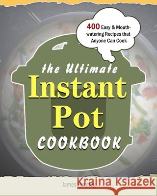 The Ultimate Instant Pot Cookbook: 400 Easy & Mouth-watering Recipes that Anyone Can Cook James Huntley 9781802445541 James Huntley - książka