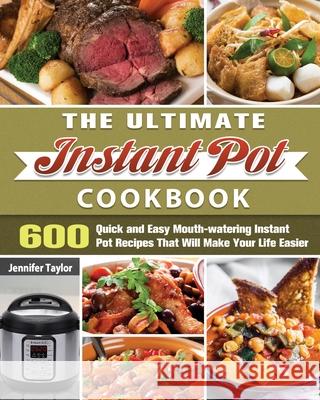 The Ultimate Instant Pot Cookbook: 600 Quick and Easy Mouth-watering Instant Pot Recipes That Will Make Your Life Easier Jennifer Taylor 9781649846020 Jennifer Taylor - książka