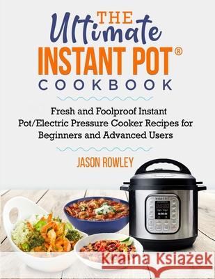 The Ultimate Instant Pot(R) Cookbook: Fresh and Foolproof Instant Pot/Electric Pressure Cooker Recipes for Beginners and Advanced Users: Fresh and Foo Jason Rowley 9781990059964 Mst. Hosneara Khatun - książka