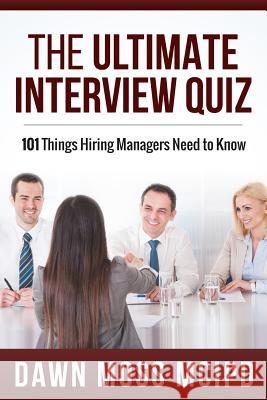 The Ultimate Interview Quiz: 101 Things Hiring Managers Need to Know! Miss Dawn Moss 9781499171778 Createspace - książka