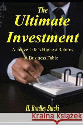 The Ultimate Investment: Achieve Life's Highest Returns; A Business Fable H. Bradley Stucki 9781697674446 Independently Published - książka