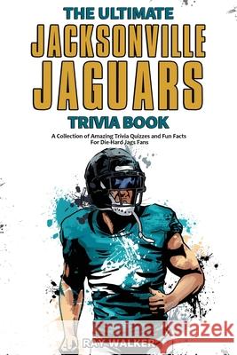 The Ultimate Jacksonville Jaguars Trivia Book: A Collection of Amazing Trivia Quizzes and Fun Facts for Die-Hard Jags Fans! Ray Walker 9781956908015 Hrp House - książka
