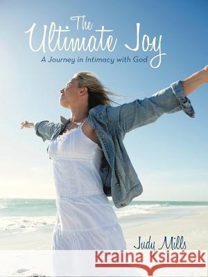 The Ultimate Joy: A Journey in Intimacy with God Mills, Judy 9781449765170 WestBow Press - książka