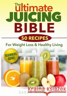 The ULTIMATE Juicing Bible - 50 Recipes For Weight Loss & Healthy Living Moone, Sarah 9781495493690 Createspace - książka