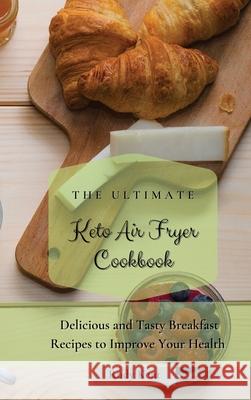 The Ultimate Keto Air Fryer Cookbook: Delicious and Tasty Breakfast Recipes to Improve Your Health Rudy Kent 9781802691269 Rudy Kent - książka