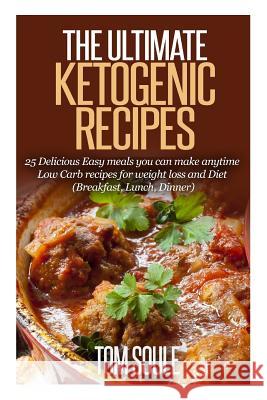 The Ultimate Ketogenic Recipes: 25 Delicious Easy Meals You Can Make Anytime Low Carb Recipes for Weight Loss and Diet (Breakfast, Lunch, Dinner) Tom Soule 9781508850175 Createspace Independent Publishing Platform - książka