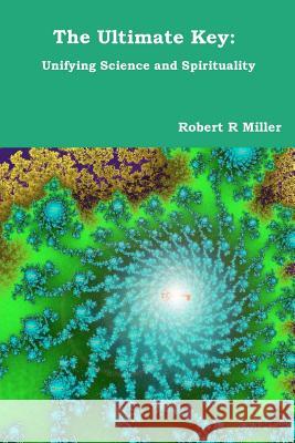 The Ultimate Key: Unifying Science and Spirituality Robert R. Miller 9781479233762 Createspace Independent Publishing Platform - książka