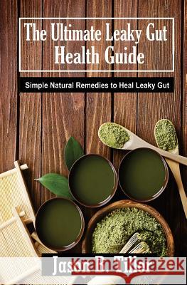 The Ultimate Leaky Gut Health Guide: Simple Natural Remedies to Heal Leaky Gut Jason B. Tiller 9781981376841 Createspace Independent Publishing Platform - książka