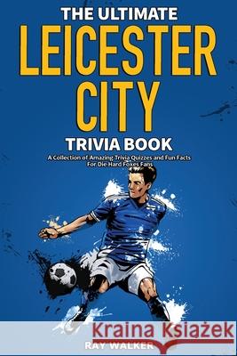 The Ultimate Leicester City FC Trivia Book: A Collection of Amazing Trivia Quizzes and Fun Facts for Die-Hard Foxes Fans! Ray Walker 9781953563705 Hrp House - książka